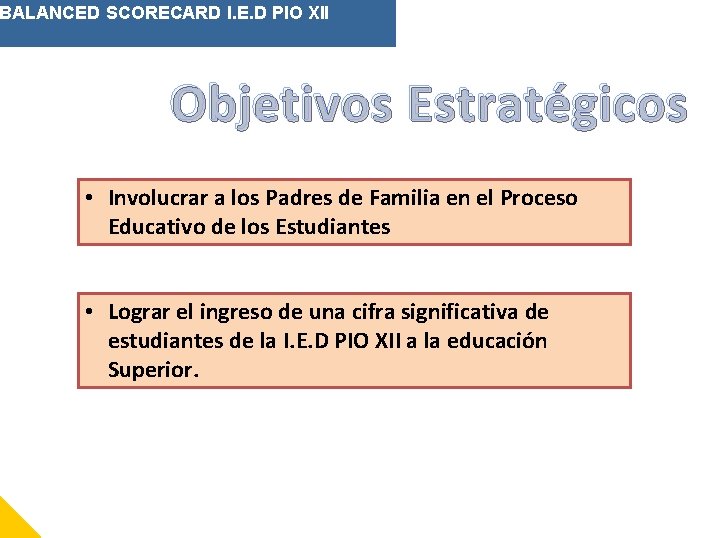 BALANCED SCORECARD I. E. D PIO XII Objetivos Estratégicos • Involucrar a los Padres