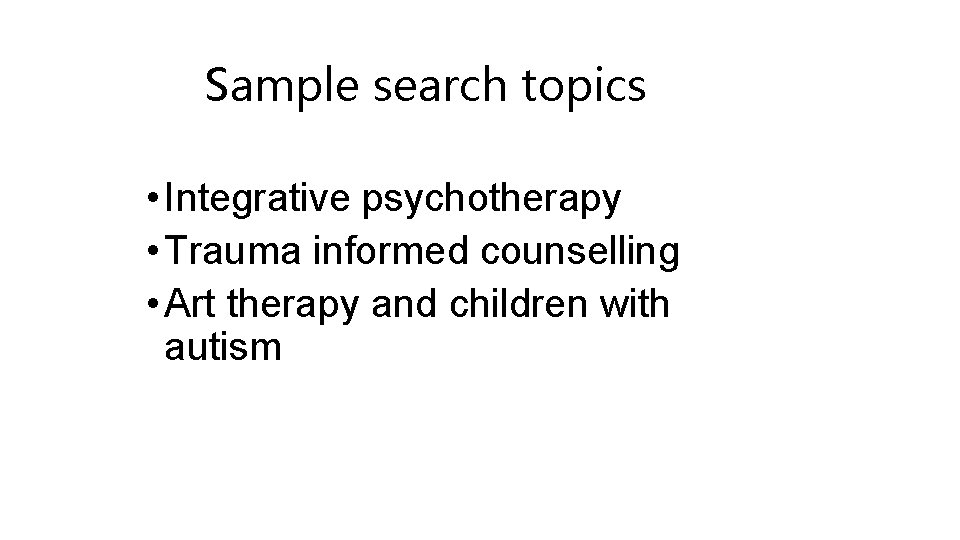 Sample search topics • Integrative psychotherapy • Trauma informed counselling • Art therapy and
