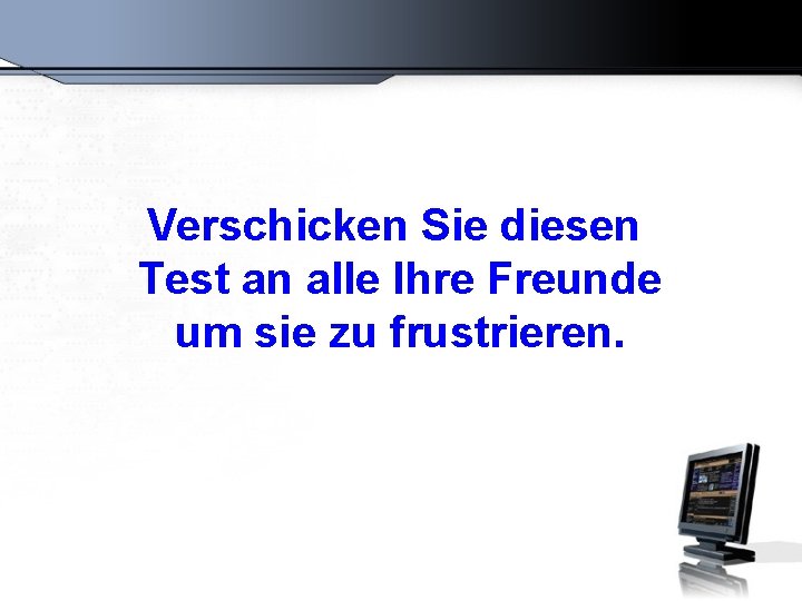 Verschicken Sie diesen Test an alle Ihre Freunde um sie zu frustrieren. 