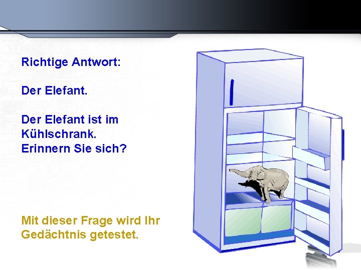 Richtige Antwort: Der Elefant ist im Kühlschrank. Erinnern Sie sich? Mit dieser Frage wird
