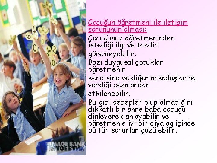 Çocuğun öğretmeni iletişim sorununun olması: Çocuğunuz öğretmeninden istediği ilgi ve takdiri göremeyebilir. Bazı duygusal