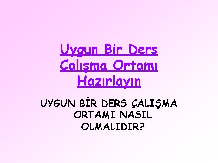 Uygun Bir Ders Çalışma Ortamı Hazırlayın UYGUN BİR DERS ÇALIŞMA ORTAMI NASIL OLMALIDIR? 