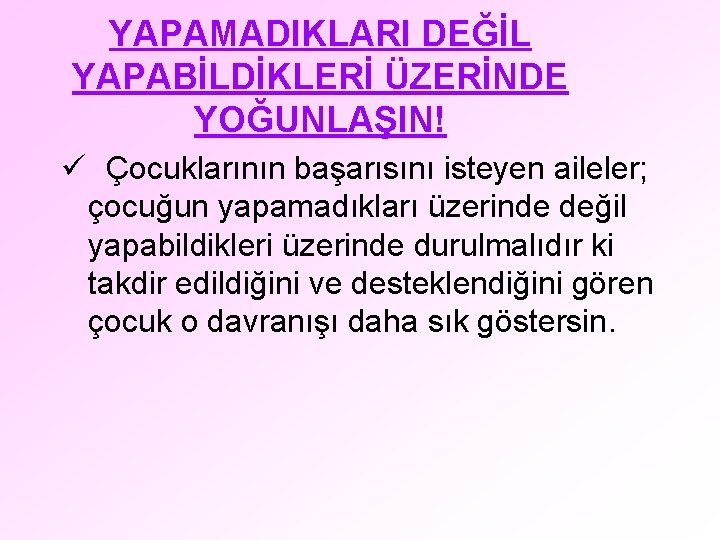 YAPAMADIKLARI DEĞİL YAPABİLDİKLERİ ÜZERİNDE YOĞUNLAŞIN! ü Çocuklarının başarısını isteyen aileler; çocuğun yapamadıkları üzerinde değil