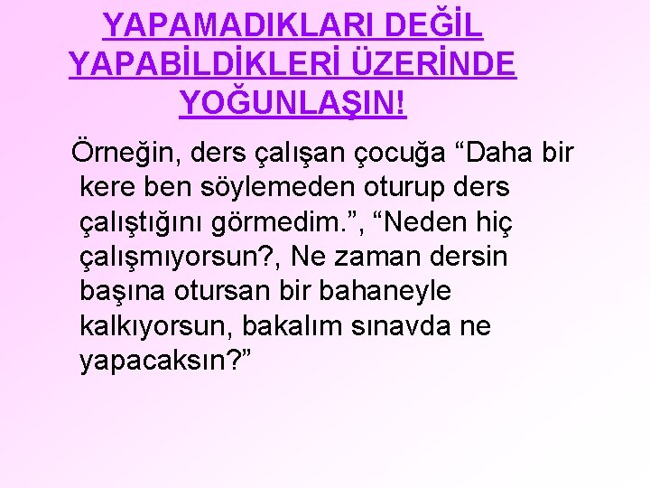 YAPAMADIKLARI DEĞİL YAPABİLDİKLERİ ÜZERİNDE YOĞUNLAŞIN! Örneğin, ders çalışan çocuğa “Daha bir kere ben söylemeden