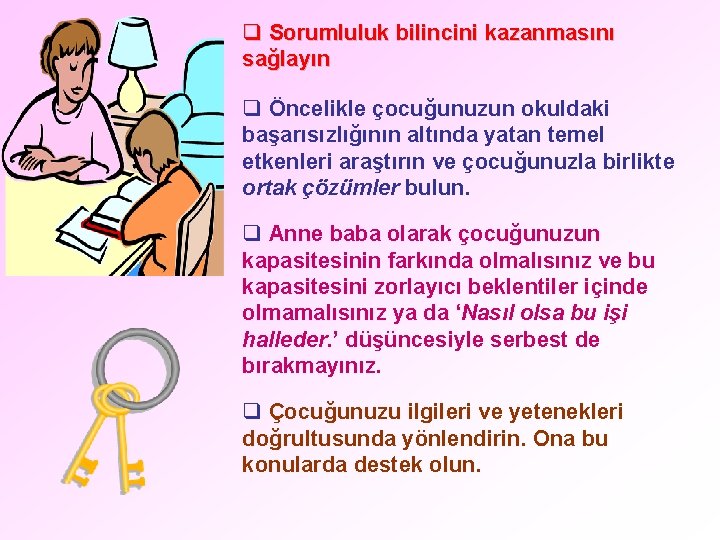 q Sorumluluk bilincini kazanmasını sağlayın q Öncelikle çocuğunuzun okuldaki başarısızlığının altında yatan temel etkenleri