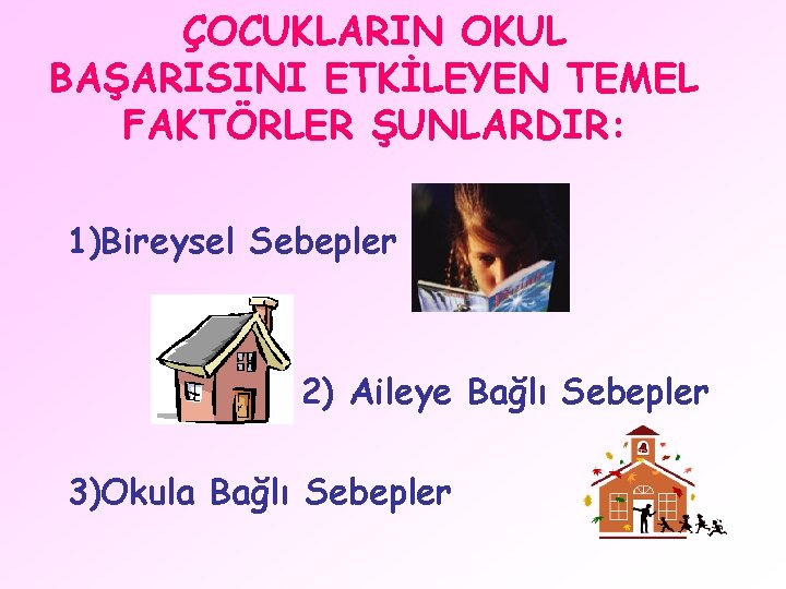 ÇOCUKLARIN OKUL BAŞARISINI ETKİLEYEN TEMEL FAKTÖRLER ŞUNLARDIR: 1)Bireysel Sebepler 2) Aileye Bağlı Sebepler 3)Okula