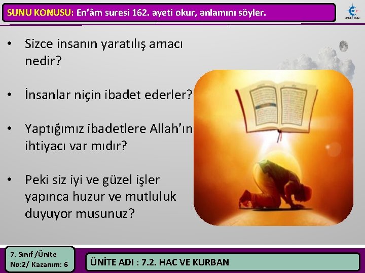 SUNU KONUSU: En’âm suresi 162. ayeti okur, anlamını söyler. • Sizce insanın yaratılış amacı