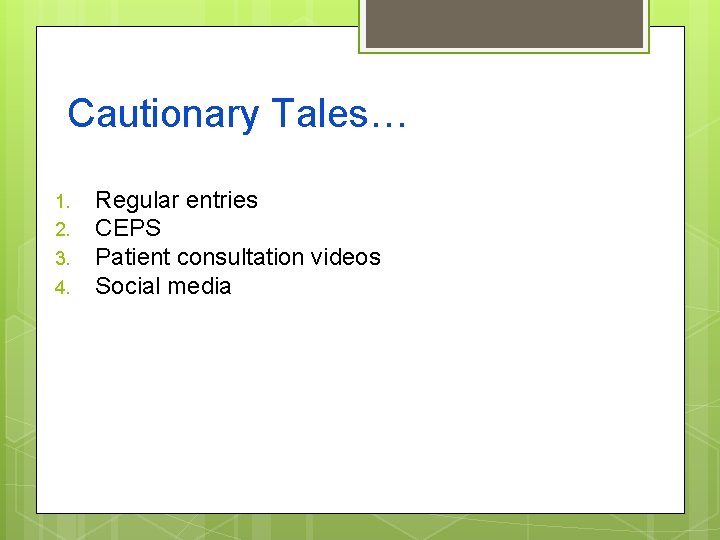 Cautionary Tales… 1. 2. 3. 4. Regular entries CEPS Patient consultation videos Social media