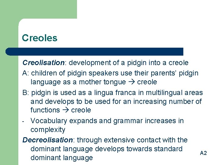 Creoles Creolisation: development of a pidgin into a creole A: children of pidgin speakers