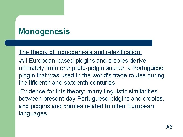 Monogenesis The theory of monogenesis and relexification: -All European-based pidgins and creoles derive ultimately