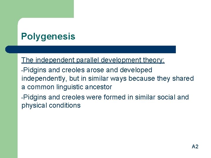 Polygenesis The independent parallel development theory: -Pidgins and creoles arose and developed independently, but