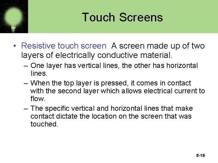 Touch Screens • Resistive touch screen A screen made up of two layers of