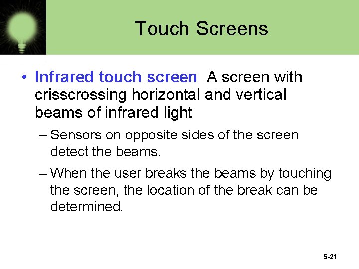 Touch Screens • Infrared touch screen A screen with crisscrossing horizontal and vertical beams
