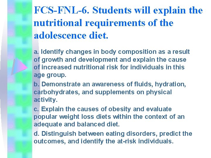 FCS-FNL-6. Students will explain the nutritional requirements of the adolescence diet. a. Identify changes