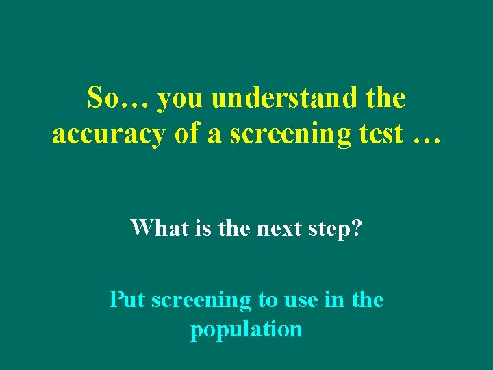 So… you understand the accuracy of a screening test … What is the next