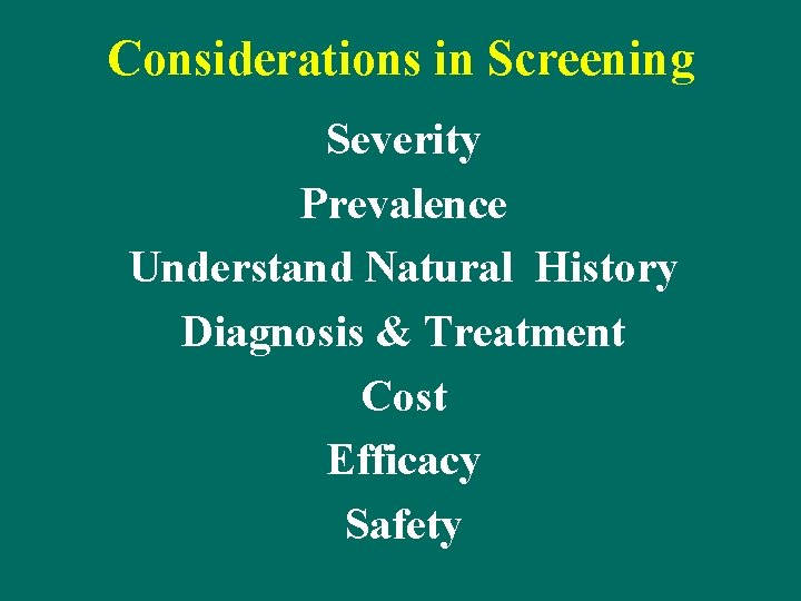 Considerations in Screening Severity Prevalence Understand Natural History Diagnosis & Treatment Cost Efficacy Safety Considerations in Screening Severity Prevalence Understand Natural History Diagnosis & Treatment Cost Efficacy Safety