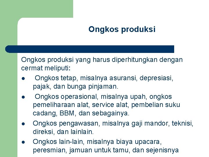 Ongkos produksi yang harus diperhitungkan dengan cermat meliputi: l Ongkos tetap, misalnya asuransi, depresiasi,