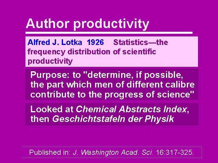 Author productivity Alfred J. Lotka 1926 - Statistics—the frequency distribution of scientific productivity Purpose: