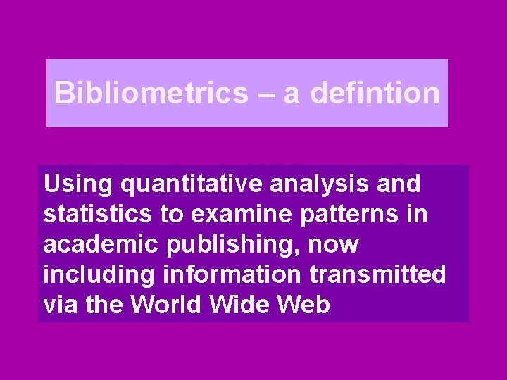 Bibliometrics – a defintion Using quantitative analysis and statistics to examine patterns in academic