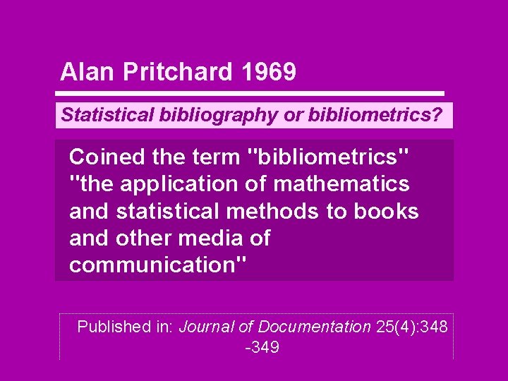 Alan Pritchard 1969 Statistical bibliography or bibliometrics? Coined the term "bibliometrics" "the application of