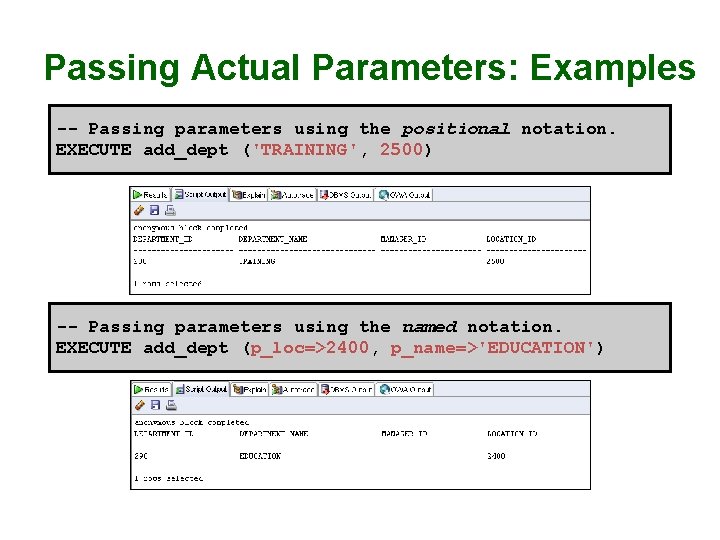 Passing Actual Parameters: Examples -- Passing parameters using the positional notation. EXECUTE add_dept ('TRAINING',