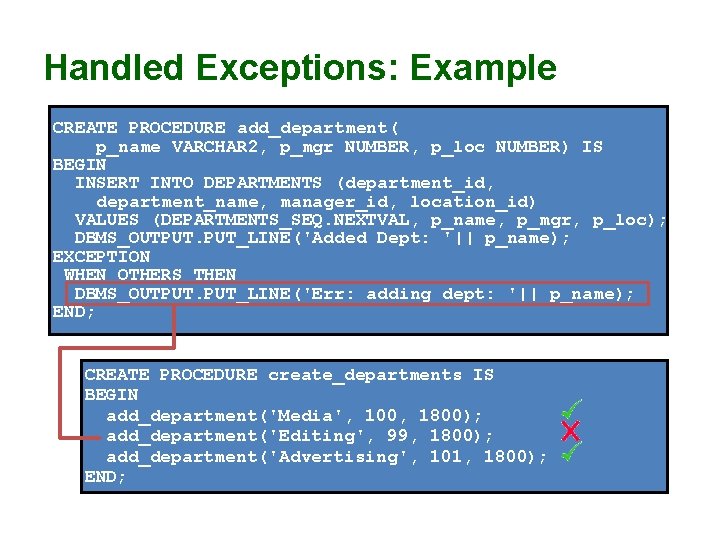 Handled Exceptions: Example CREATE PROCEDURE add_department( p_name VARCHAR 2, p_mgr NUMBER, p_loc NUMBER) IS