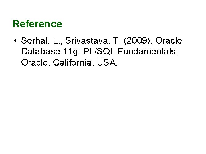 Reference • Serhal, L. , Srivastava, T. (2009). Oracle Database 11 g: PL/SQL Fundamentals,
