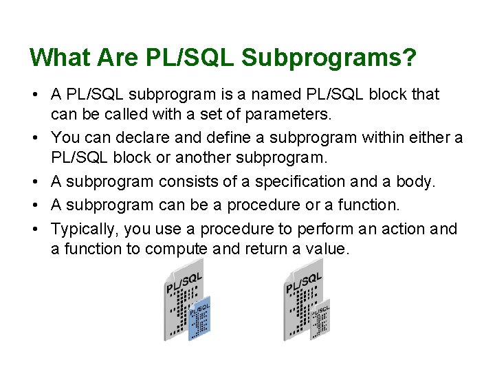 What Are PL/SQL Subprograms? • A PL/SQL subprogram is a named PL/SQL block that