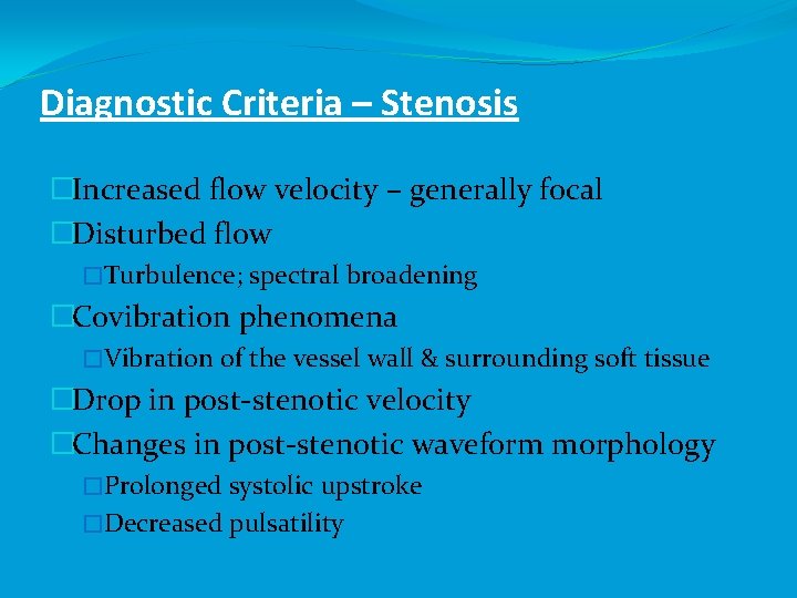 Diagnostic Criteria – Stenosis �Increased flow velocity – generally focal �Disturbed flow �Turbulence; spectral