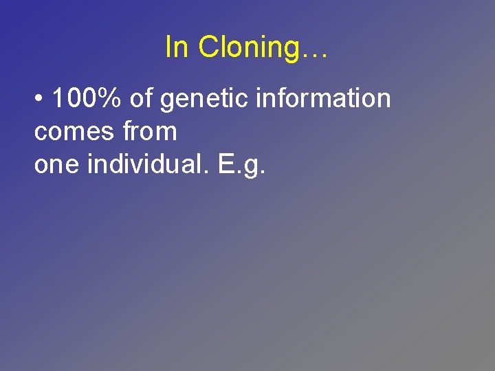 In Cloning… • 100% of genetic information comes from one individual. E. g. 