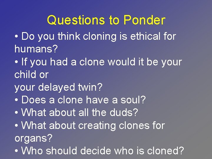 Questions to Ponder • Do you think cloning is ethical for humans? • If