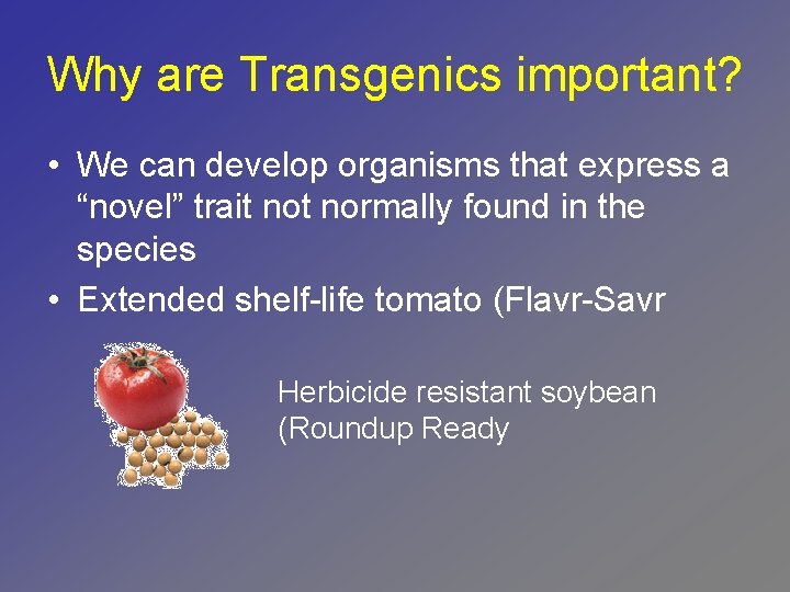 Why are Transgenics important? • We can develop organisms that express a “novel” trait