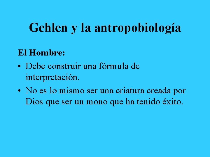 Gehlen y la antropobiología El Hombre: • Debe construir una fórmula de interpretación. •