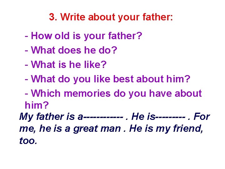 3. Write about your father: - How old is your father? - What does