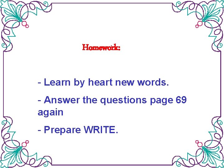 Homework: - Learn by heart new words. - Answer the questions page 69 again