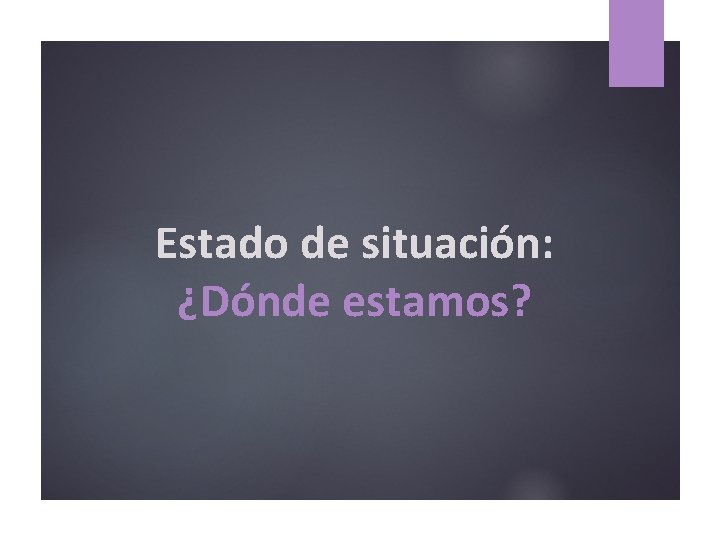 Estado de situación: ¿Dónde estamos? 