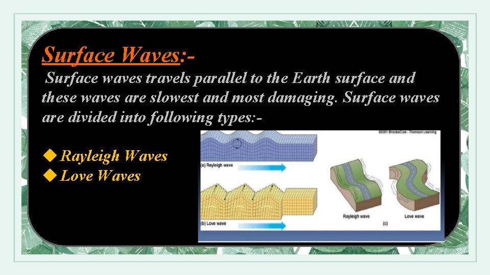 Surface Waves: Surface waves travels parallel to the Earth surface and these waves are