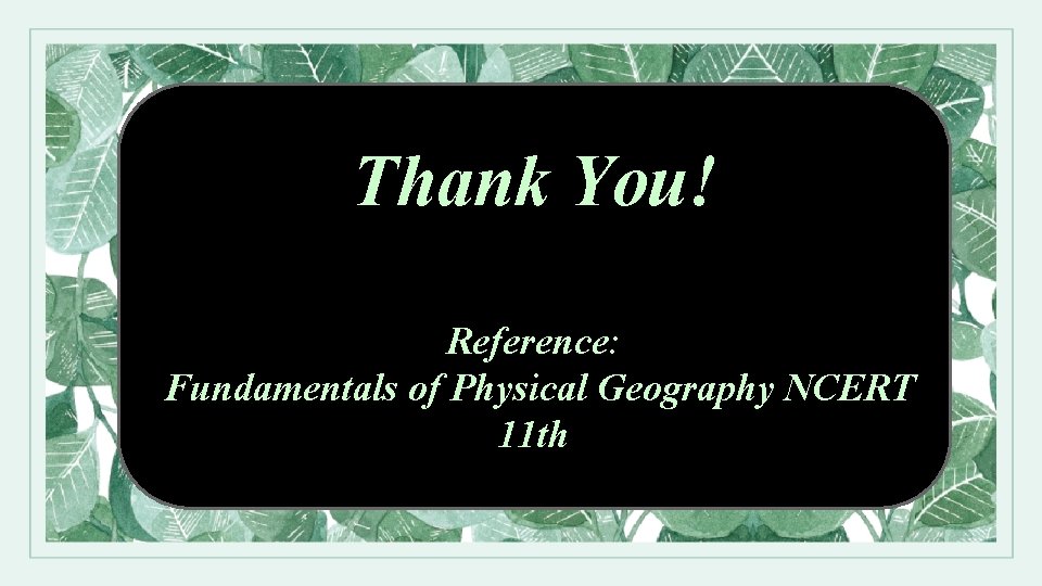Thank You! Reference: Fundamentals of Physical Geography NCERT 11 th 