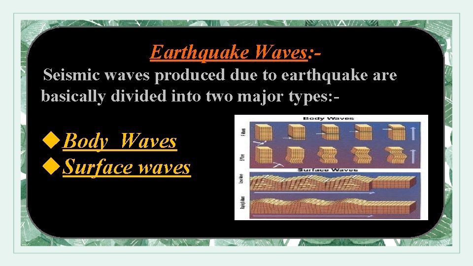 Earthquake Waves: Seismic waves produced due to earthquake are basically divided into two major