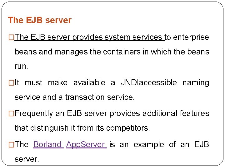 The EJB server �The EJB server provides system services to enterprise beans and manages