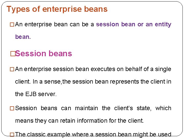 Types of enterprise beans � An enterprise bean can be a session bean or