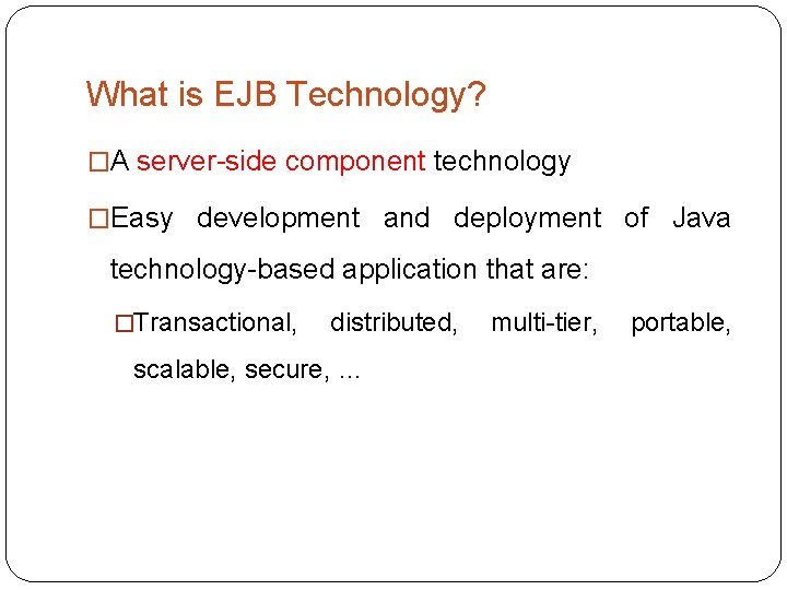 What is EJB Technology? �A server-side component technology �Easy development and deployment of Java