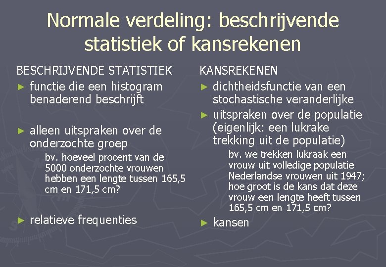 Normale verdeling: beschrijvende statistiek of kansrekenen BESCHRIJVENDE STATISTIEK ► functie die een histogram benaderend