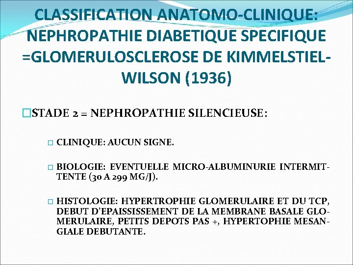 CLASSIFICATION ANATOMO-CLINIQUE: NEPHROPATHIE DIABETIQUE SPECIFIQUE =GLOMERULOSCLEROSE DE KIMMELSTIELWILSON (1936) �STADE 2 = NEPHROPATHIE SILENCIEUSE:
