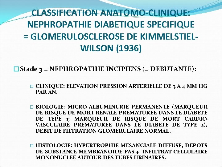 CLASSIFICATION ANATOMO-CLINIQUE: NEPHROPATHIE DIABETIQUE SPECIFIQUE = GLOMERULOSCLEROSE DE KIMMELSTIELWILSON (1936) �Stade 3 = NEPHROPATHIE