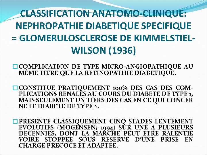 CLASSIFICATION ANATOMO-CLINIQUE: NEPHROPATHIE DIABETIQUE SPECIFIQUE = GLOMERULOSCLEROSE DE KIMMELSTIELWILSON (1936) �COMPLICATION DE TYPE MICRO-ANGIOPATHIQUE