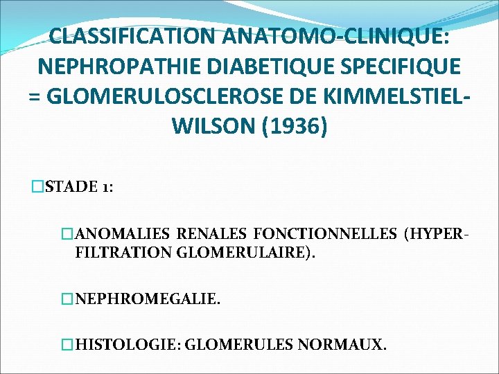 CLASSIFICATION ANATOMO-CLINIQUE: NEPHROPATHIE DIABETIQUE SPECIFIQUE = GLOMERULOSCLEROSE DE KIMMELSTIELWILSON (1936) �STADE 1: �ANOMALIES RENALES