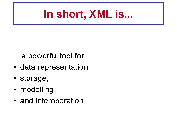 In short, XML is. . . …a powerful tool for • data representation, •