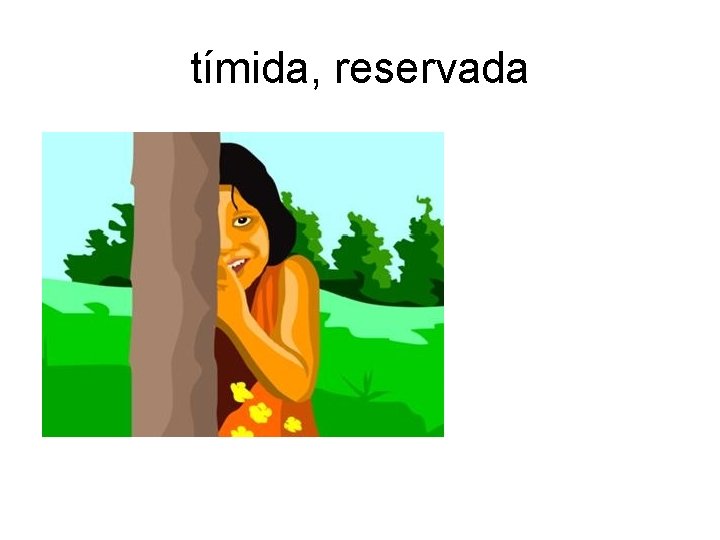 tímida, reservada 