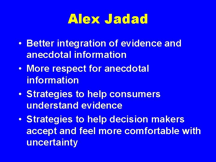 Alex Jadad • Better integration of evidence and anecdotal information • More respect for